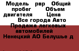  › Модель ­ рвр › Общий пробег ­ 1 › Объем двигателя ­ 2 › Цена ­ 120 000 - Все города Авто » Продажа легковых автомобилей   . Ненецкий АО,Белушье д.